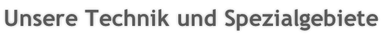 Unsere Technik und Spezialgebiete